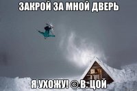 закрой за мной дверь я ухожу! © в. цой