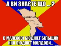 а ви знаєте що ... ? в малехові бюджет більщий ніш бюджет молдови...