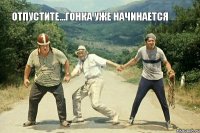 Отпустите...гонка уже начинается