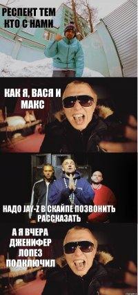 респект тем кто с нами Как я, Вася и Макс Надо Jay-Z в скайпе позвонить рассказать А я вчера Дженифер Лопез подключил