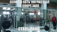 если ты хоть 100 раз был в спорт зале ставь лайк