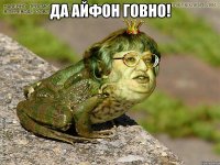 да айфон говно! 