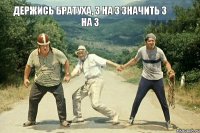 держись братуха, 3 на 3 значить 3 на 3