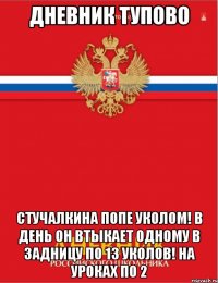 дневник тупово стучалкина попе уколом! в день он втыкает одному в задницу по 13 уколов! на уроках по 2