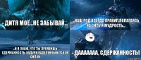 - дитя моё...не забывай... ...наш род всегда правил,полагаясь на силу и мудрость... ...и я знаю, что ты проявишь сдержанность, будучи наделенным такой силой - дааааааа, сдержанность!