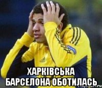  харківська барселона оботилась