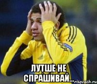  лутше не спрашивай...
