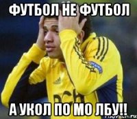 футбол не футбол а укол по мо лбу!!