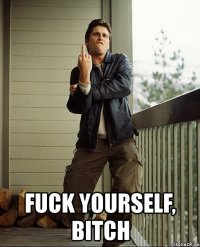  fuck yourself, bitch