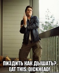  пиздить как дышать? eat this, dickhead!