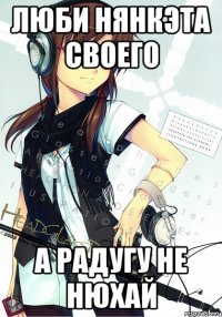 люби нянкэта своего а радугу не нюхай