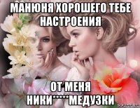 манюня хорошего тебе настроения от меня ники*****медузки