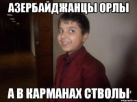 азербайджанцы орлы а в карманах стволы