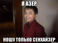 я азер ношу только сенхайзер