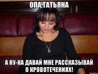 опа,татьяна а ну-ка давай мне рассказывай о кровотечениях!