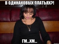в одинаковых платьях?! гм...хм...