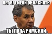 нет времени объяснять ты папа римский