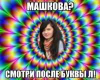 машкова? смотри после буквы л!
