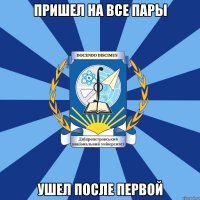 пришел на все пары ушел после первой