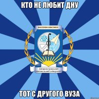 кто не любит дну тот с другого вуза