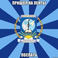 пришол на ленты поспать