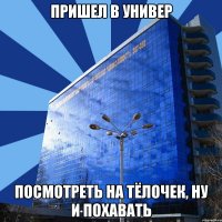 пришел в универ посмотреть на тёлочек, ну и похавать
