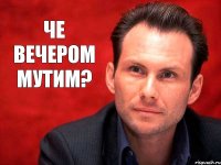 че вечером мутим?