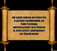 ни один народ не властен в успехе начинаний, но Сам Господь ниспосылает все благое и, кого хочет, уничижает по Своей воле