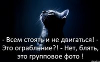 - Всем стоять и не двигаться! - Это ограбление?! - Нет, блять, это групповое фото !