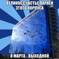великое счастье парней этого корпуса 8 марта - выходной