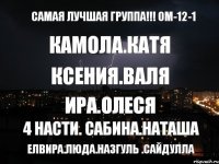 Самая лучшая группа!!! Ом-12-1 КАМОЛА.КАТЯ КСЕНИЯ.ВАЛЯ ИРА.ОЛЕСЯ 4 НАСТИ. Сабина.Наташа Елвира.Люда.Назгуль .Сайдулла