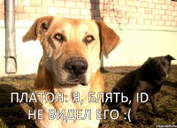 Платон: Я, блять, ID не видел его :(