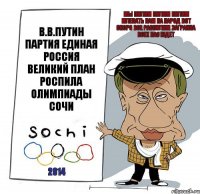 В.В.ПУТИН ПАРТИЯ ЕДИНАЯ РОССИЯ ВЕЛИКИЙ ПЛАН РОСПИЛА ОЛИМПИАДЫ СОЧИ 2014 МЫ ПИЛИМ ПИЛИМ ПИЛИМ МЛЕВАТЬ НАМ НА НАРОД ВОТ СКОРО ВСЕ РАСПИЛИМ ЗАГРАНКА ВСЕХ НАС ЖДЕТ