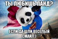 ты любишь панд? если да шли веселый смайл:)