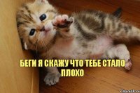 беги я скажу что тебе стало плохо