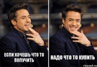 если хочешь что то получить надо что то купить