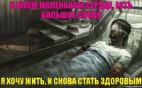 В моём маленьком сердце, есть большое слово Я хочу жить, и снова стать здоровым