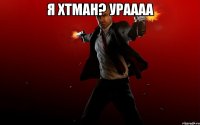 я хтман? ураааа 