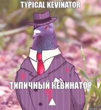 TYPICAL KEVINATOR ▲ ТИПИЧНЫЙ КЕВИНАТОР