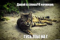 Давай в слова?Я начинаю. Гусь.Тебе На Г