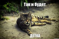 Так и будет детка