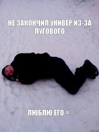 Не закончил универ из-за Лугового Люблю его =*