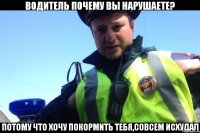 Водитель почему вы нарушаете? Потому что хочу покормить тебя,совсем исхудал