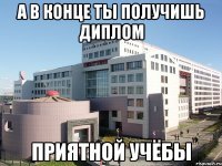 а в конце ты получишь диплом приятной учёбы