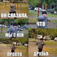 Он сказала, что мы с ней просто друзья