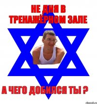 не дня в тренажёрном зале а чего добился ты ?