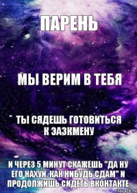 парень мы верим в тебя ты сядешь готовиться к эазкмену и через 5 минут скажешь "да ну его нахуй, как нибудь сдам" и продолжишь сидеть вконтакте