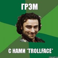 ГРЭМ С НАМИ *trollface*