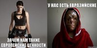 зачем нам такие европейские ценности у нас есть евразийские