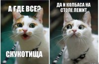 а где все? скукотища да и колбаса на столе лежит